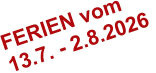 FERIEN vom 13.7. - 2.8.2026